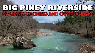 BIG PINEY RIVERSIDE CAMPING COOKING AND OVERLANDING! So much fun packed into a weekend.