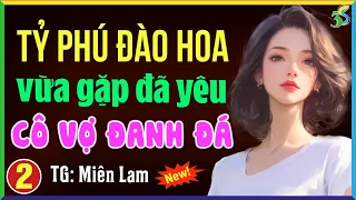 Tỷ phú đào hoa vừa gặp đã yêu cô vợ đanh đá Tập 2- Truyện ngôn tình hay nhất