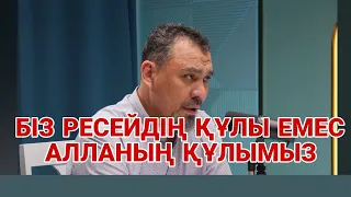 БІЗ РЕСЕЙДІҢ ҚҰЛЫ ЕМЕС АЛЛАНЫҢ ҚҰЛЫМЫЗ... Ерлан Ақатаев