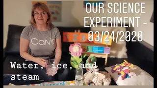Our Science Experiment - 03/24/2020. Water, ice, and steam