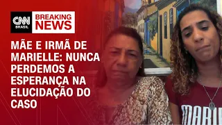 Mãe e irmã de Marielle à CNN: Nunca perdemos a esperança na elucidação do caso | AGORA CNN