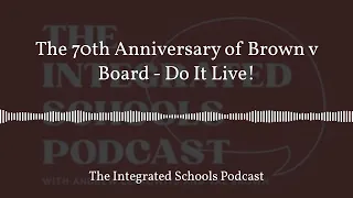 The 70th Anniversary of Brown v Board - Do It Live! | The Integrated Schools Podcast