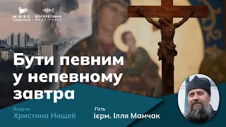 Довіряти Богові в час випробувань, ієрм. Ілля Мамчак | Бути певним у непевному завтра