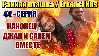 РАННЯЯ ПТАШКА 44 СЕРИЯ ДЖАН И САНЕМ НАКОНЕЦ ТО ВМЕСТЕ