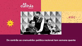 Episódio 162 - Do centrão ao Cramunhão: política nacional tem semana quente