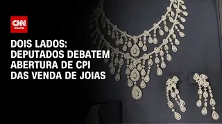 Dois Lados: Deputados debatem abertura de CPI das venda de joias | LIVE CNN