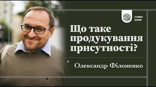 Що таке продукування присутності? Олександр Філоненко