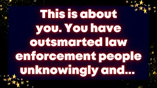 This is about you. You have outsmarted law enforcement people unknowingly and... Universe message