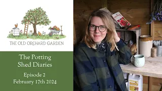 The Old Orchard Garden - Potting Shed Diaries - February 2024 - Episode Two