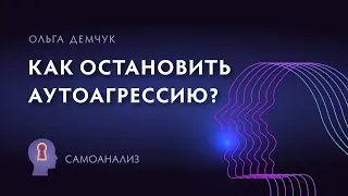 "Как остановить аутоагрессию?". Самоанализ. Ольга Демчук