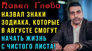 Павел Глоба назвал знаки Зодиака, которые в августе смогут начать жизнь с чистого листа!