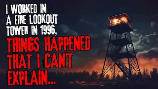 I worked in a fire lookout tower in 1996, things happened that I can't explain...