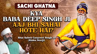 SACHI GHATNA - KYA BABA DEEP SINGH JI AAJ BHI SAHAI HOTE HAI? | Bhai Saheb Gurpreet Singh Ji RinkuJi