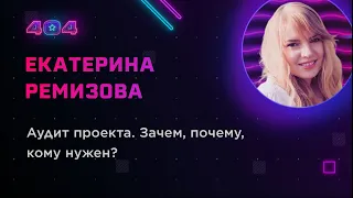 Екатерина Ремизова — Аудит проекта. Зачем, почему, кому нужен?