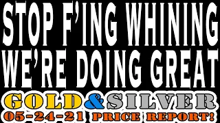 Gold & Silver Price Report 05/24/21 Stop F’ing Whining We Are Doing Great