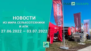 Новости из мира сельхозтехники и АПК выпуск 27.06.2022 — 03.07.2022. Итоги недели