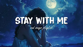 Stay With Me ♫ Sad songs playlist for broken hearts ~ Depressing Songs That Will Make You Cry