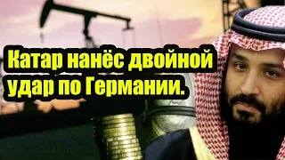 Вот это поворот! Такой наглости не позволял даже Газпром! Катар нанёс двойной удар по Германии.