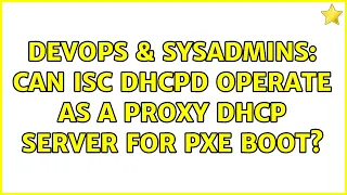 DevOps & SysAdmins: Can ISC DHCPD operate as a Proxy DHCP server for PXE boot? (3 Solutions!!)