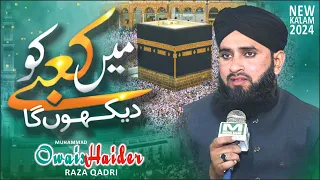 Main Kabe Ko Dekhunga | Owais Haider Raza Qadri | New Hajj Kalam |