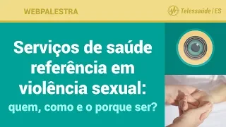 WebPalestra: Serviços de saúde referência em violência sexual: quem, como e o porque ser?