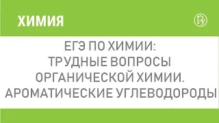 ЕГЭ по химии: трудные вопросы органической химии. Ароматические углеводороды