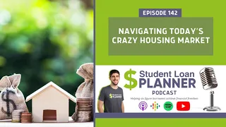 (Ep. 142) Navigating Today’s Crazy Housing Market | Student Loan Planner