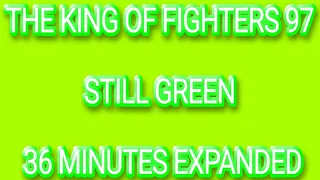 THE KING OF FIGHTERS 97 STILL GREEN 36 MINUTES EXPANDED