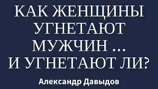 Как женщины угнетают мужчин (и угнетают ли)?