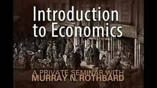 Introduction to Economics (Part 4 of 7) A Private Seminar with Murray N. Rothbard