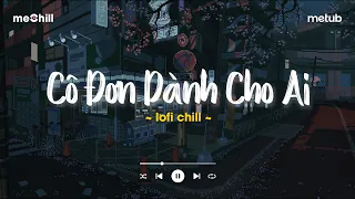 🎶 Nhạc Chill Tik Tok - Thư Giãn Cùng Những Bản Nhạc Chill | Cô Đơn Dành Cho Ai, Thì Thôi