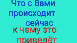 Что происходит с Вами сейчас и к чему это приведёт