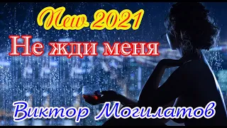 Премьера! ВИКТОР МОГИЛАТОВ - НЕ ЖДИ МЕНЯ New 2021