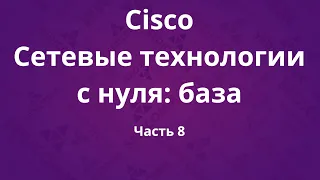 Курсы Cisco «Сетевые технологии с нуля: база». Часть 8