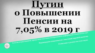 Путин о Повышении Пенсии на 7,05% в 2019 году