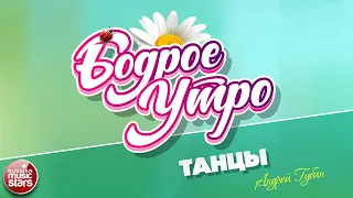 БОДРОЕ УТРО ❀ ПЕСНИ ДЛЯ ХОРОШЕГО НАСТРОЕНИЯ ❀ АНДРЕЙ ГУБИН — ТАНЦЫ