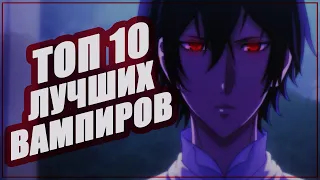 ТОП 10 ЛУЧШИХ ВАМПИРОВ ИЗ АНИМЕ