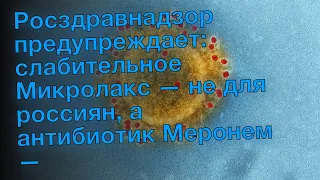 Росздравнадзор предупреждает: слабительное Микролакс — не для россиян, а антибиотик Меронем —