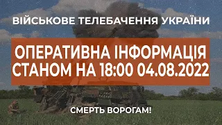 ⚡ ОПЕРАТИВНА ІНФОРМАЦІЯ ЩОДО РОСІЙСЬКОГО ВТОРГНЕННЯ СТАНОМ НА 18:00 04.08.2022