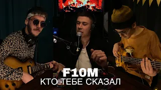 F10M - КТО ТЕБЕ СКАЗАЛ (COVER)