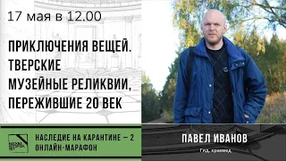 Лекция Павла Иванова "Приключения вещей. Тверские музейные реликвии, пережившие 20 век"