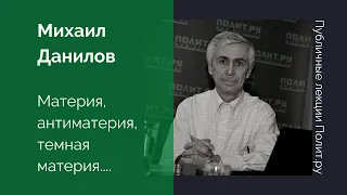 Михаил Данилов. Материя, антиматерия, темная материя...