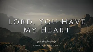 Lord, You Have My Heart  - Instrumental Soaking Worship Music / While You Pray