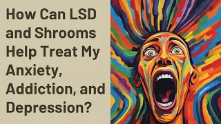 How Can LSD and Shrooms Help Treat My Anxiety, Addiction, and Depression?