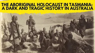 Uncovering a Devastating Tragedy: The Aboriginal Holocaust of Tasmania