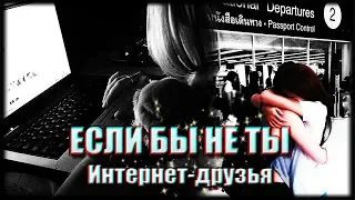 Интернет-друзья || Если бы не ты