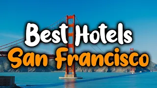 Best Hotels In San Francisco - For Families, Couples, Work Trips, Budget & Luxury