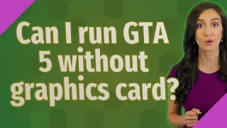 Can I run GTA 5 without graphics card?