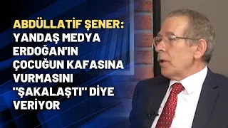 Abdüllatif Şener: Yandaş medya Erdoğan'ın çocuğun kafasına vurmasını "şakalaştı" diye veriyor