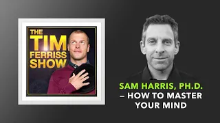 Sam Harris, Ph.D. — How to Master Your Mind  | The Tim Ferriss Show (Podcast)